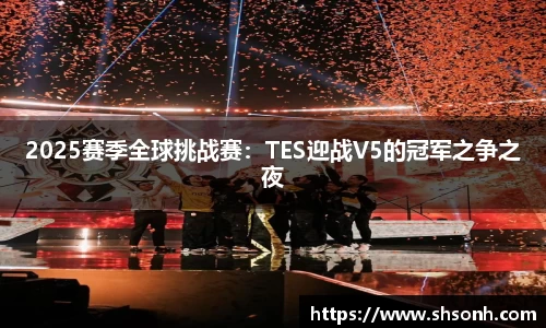2025赛季全球挑战赛：TES迎战V5的冠军之争之夜