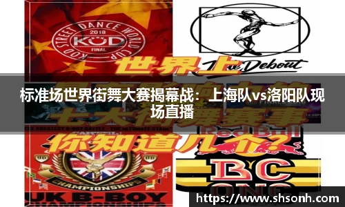 标准场世界街舞大赛揭幕战：上海队vs洛阳队现场直播
