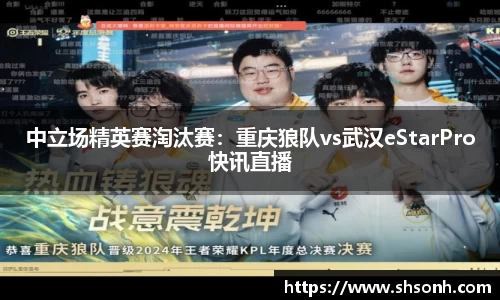 中立场精英赛淘汰赛：重庆狼队vs武汉eStarPro快讯直播