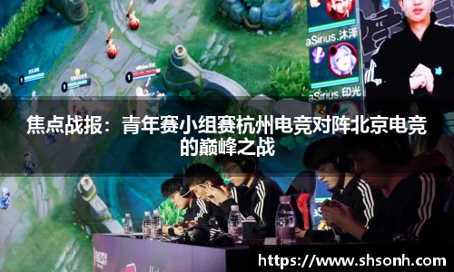 焦点战报：青年赛小组赛杭州电竞对阵北京电竞的巅峰之战