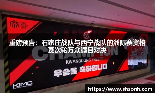 重磅预告：石家庄战队与西宁战队的洲际赛资格赛次轮万众瞩目对决