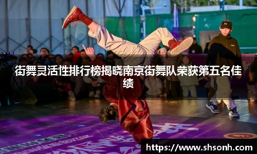 街舞灵活性排行榜揭晓南京街舞队荣获第五名佳绩