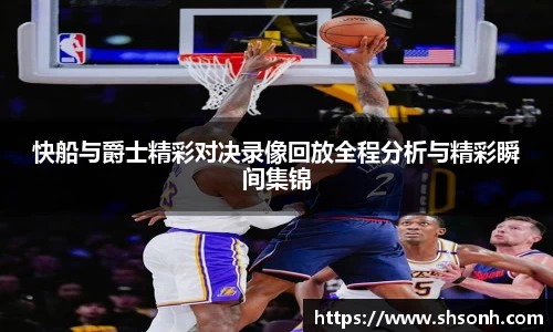 快船与爵士精彩对决录像回放全程分析与精彩瞬间集锦