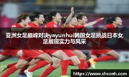 亚洲女足巅峰对决yayunhui韩国女足挑战日本女足展现实力与风采