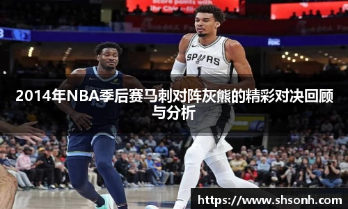 2014年NBA季后赛马刺对阵灰熊的精彩对决回顾与分析