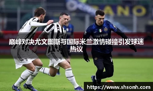 巅峰对决尤文图斯与国际米兰激情碰撞引发球迷热议
