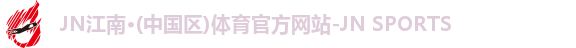 JN江南·(中国区)体育官方网站-JN SPORTS